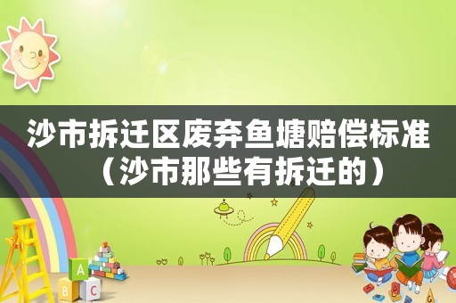 沙市拆遷區(qū)廢棄魚塘賠償標(biāo)準(zhǔn)（沙市那些有拆遷的）