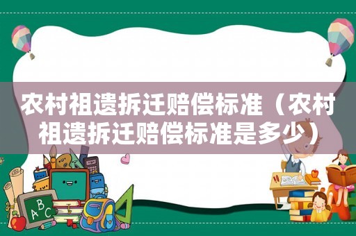 農(nóng)村祖遺拆遷賠償標(biāo)準(zhǔn)（農(nóng)村祖遺拆遷賠償標(biāo)準(zhǔn)是多少）