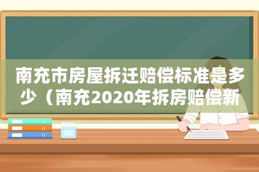 南充市房屋拆遷賠償標準是多少（南充2020年拆房賠償新政策）