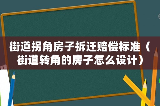 街道拐角房子拆遷賠償標(biāo)準(zhǔn)（街道轉(zhuǎn)角的房子怎么設(shè)計）