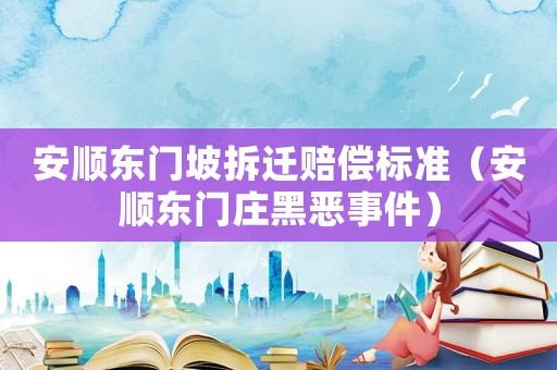 安順東門坡拆遷賠償標(biāo)準(zhǔn)（安順東門莊黑惡事件）