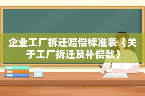 企業(yè)工廠拆遷賠償標(biāo)準(zhǔn)表（關(guān)于工廠拆遷及補(bǔ)償款）