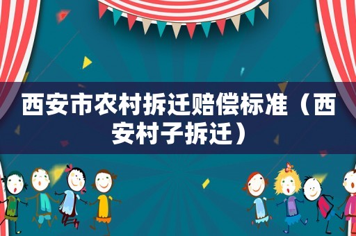 西安市農(nóng)村拆遷賠償標(biāo)準(zhǔn)（西安村子拆遷）