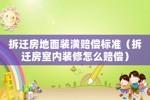 拆遷房地面裝潢賠償標(biāo)準(zhǔn)（拆遷房室內(nèi)裝修怎么賠償）