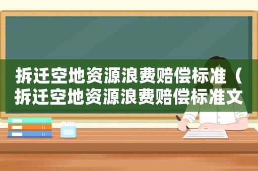 拆遷空地資源浪費(fèi)賠償標(biāo)準(zhǔn)（拆遷空地資源浪費(fèi)賠償標(biāo)準(zhǔn)文件）