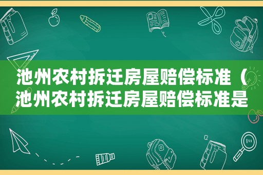 池州農(nóng)村拆遷房屋賠償標(biāo)準(zhǔn)（池州農(nóng)村拆遷房屋賠償標(biāo)準(zhǔn)是多少）