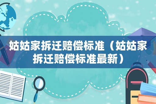 姑姑家拆遷賠償標(biāo)準(zhǔn)（姑姑家拆遷賠償標(biāo)準(zhǔn)最新）