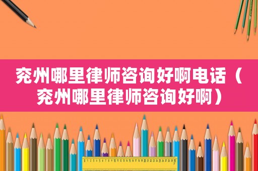 兗州哪里律師咨詢好啊電話（兗州哪里律師咨詢好啊）