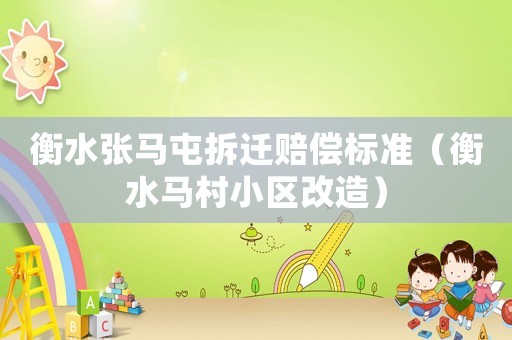 衡水張馬屯拆遷賠償標(biāo)準(zhǔn)（衡水馬村小區(qū)改造）
