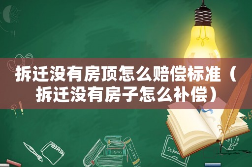 拆遷沒有房頂怎么賠償標(biāo)準(zhǔn)（拆遷沒有房子怎么補(bǔ)償）