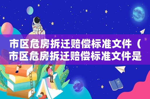 市區(qū)危房拆遷賠償標準文件（市區(qū)危房拆遷賠償標準文件是什么）