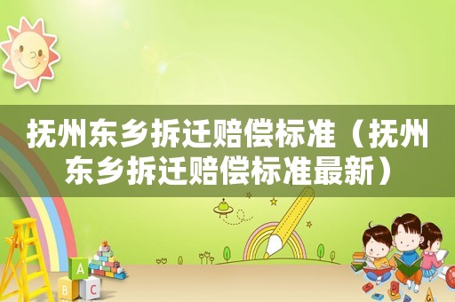撫州東鄉(xiāng)拆遷賠償標準（撫州東鄉(xiāng)拆遷賠償標準最新）