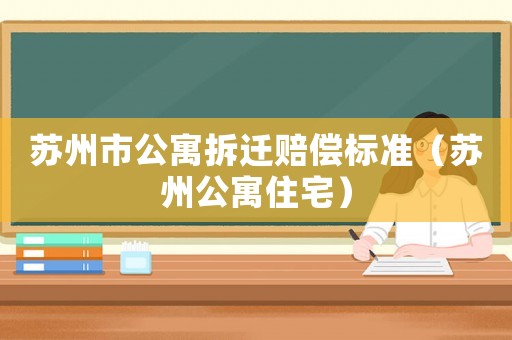 蘇州市公寓拆遷賠償標準（蘇州公寓住宅）