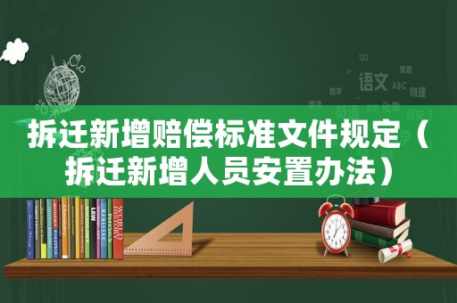 拆遷新增賠償標(biāo)準(zhǔn)文件規(guī)定（拆遷新增人員安置辦法）