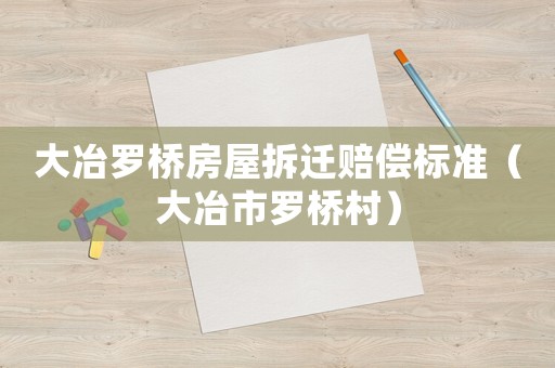 大冶羅橋房屋拆遷賠償標(biāo)準(zhǔn)（大冶市羅橋村）