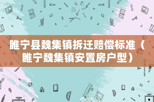 睢寧縣魏集鎮(zhèn)拆遷賠償標(biāo)準(zhǔn)（睢寧魏集鎮(zhèn)安置房戶型）