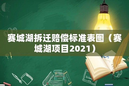 賽城湖拆遷賠償標(biāo)準(zhǔn)表圖（賽城湖項(xiàng)目2021）