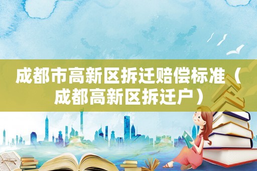 成都市高新區(qū)拆遷賠償標(biāo)準(zhǔn)（成都高新區(qū)拆遷戶）