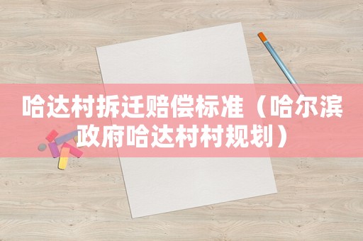 哈達(dá)村拆遷賠償標(biāo)準(zhǔn)（哈爾濱政府哈達(dá)村村規(guī)劃）