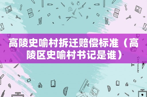 高陵史喻村拆遷賠償標(biāo)準(zhǔn)（高陵區(qū)史喻村書記是誰）