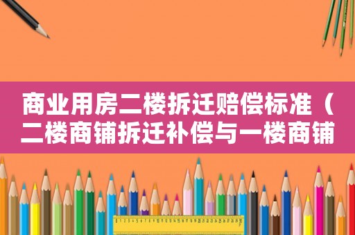 商業(yè)用房二樓拆遷賠償標(biāo)準(zhǔn)（二樓商鋪拆遷補(bǔ)償與一樓商鋪）