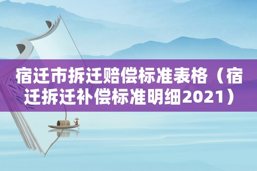 宿遷市拆遷賠償標(biāo)準(zhǔn)表格（宿遷拆遷補(bǔ)償標(biāo)準(zhǔn)明細(xì)2021）