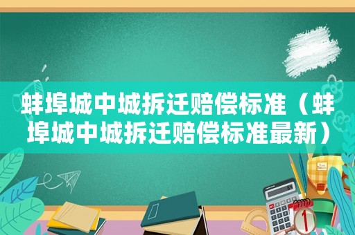 蚌埠城中城拆遷賠償標(biāo)準(zhǔn)（蚌埠城中城拆遷賠償標(biāo)準(zhǔn)最新）