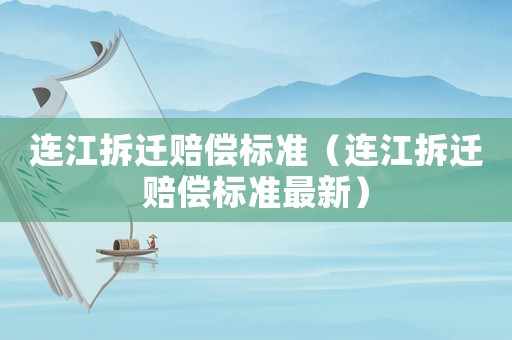 連江拆遷賠償標(biāo)準(zhǔn)（連江拆遷賠償標(biāo)準(zhǔn)最新）