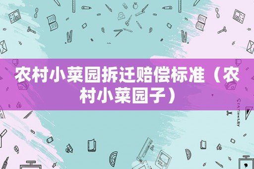 農(nóng)村小菜園拆遷賠償標(biāo)準(zhǔn)（農(nóng)村小菜園子）