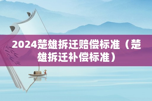 2024楚雄拆遷賠償標(biāo)準(zhǔn)（楚雄拆遷補(bǔ)償標(biāo)準(zhǔn)）