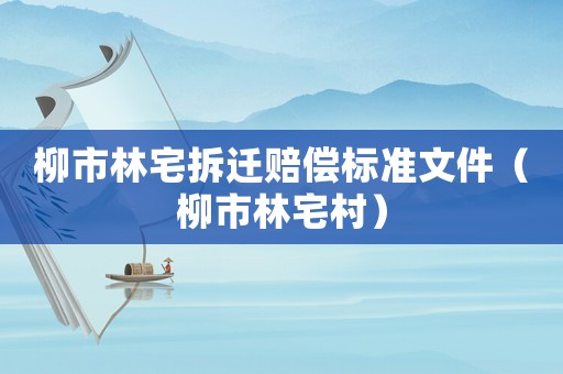 柳市林宅拆遷賠償標(biāo)準(zhǔn)文件（柳市林宅村）