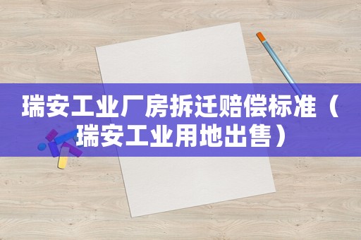 瑞安工業(yè)廠房拆遷賠償標準（瑞安工業(yè)用地出售）