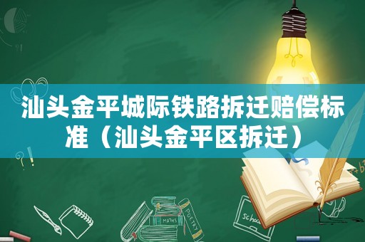 汕頭金平城際鐵路拆遷賠償標準（汕頭金平區(qū)拆遷）