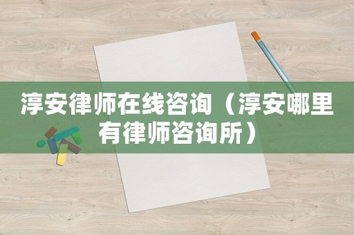 淳安律師在線咨詢（淳安哪里有律師咨詢所）