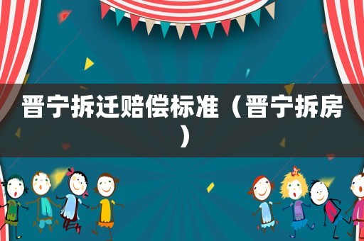 晉寧拆遷賠償標(biāo)準(zhǔn)（晉寧拆房）