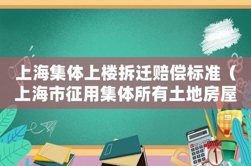 上海集體上樓拆遷賠償標(biāo)準(zhǔn)（上海市征用集體所有土地房屋拆遷補(bǔ)償安置若干規(guī)定）
