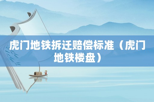 虎門地鐵拆遷賠償標(biāo)準(zhǔn)（虎門地鐵樓盤）