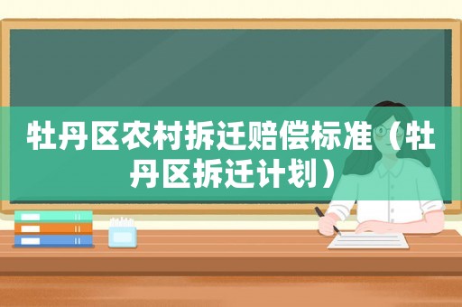 牡丹區(qū)農(nóng)村拆遷賠償標(biāo)準(zhǔn)（牡丹區(qū)拆遷計(jì)劃）