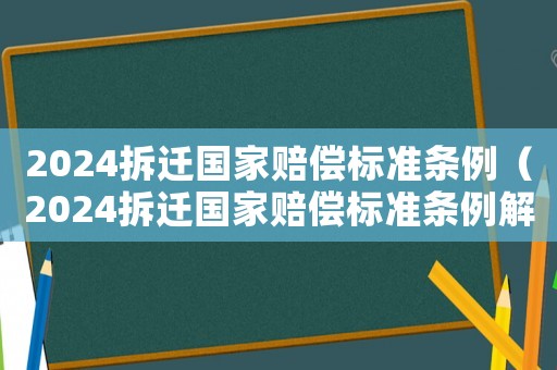 2024拆遷國家賠償標(biāo)準(zhǔn)條例（2024拆遷國家賠償標(biāo)準(zhǔn)條例解讀）