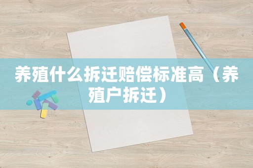 養(yǎng)殖什么拆遷賠償標(biāo)準(zhǔn)高（養(yǎng)殖戶拆遷）