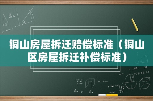 銅山房屋拆遷賠償標(biāo)準(zhǔn)（銅山區(qū)房屋拆遷補(bǔ)償標(biāo)準(zhǔn)）