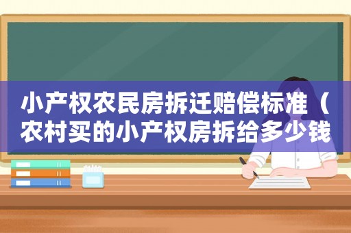 小產(chǎn)權(quán)農(nóng)民房拆遷賠償標準（農(nóng)村買的小產(chǎn)權(quán)房拆給多少錢）