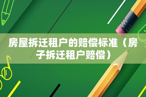 房屋拆遷租戶的賠償標(biāo)準(zhǔn)（房子拆遷租戶賠償）