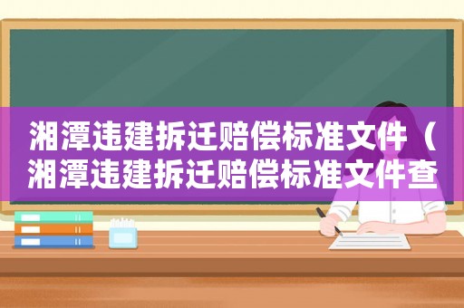 湘潭違建拆遷賠償標準文件（湘潭違建拆遷賠償標準文件查詢）