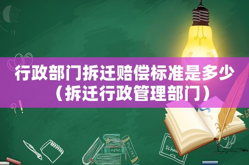 行政部門拆遷賠償標(biāo)準(zhǔn)是多少（拆遷行政管理部門）