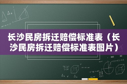長(zhǎng)沙民房拆遷賠償標(biāo)準(zhǔn)表（長(zhǎng)沙民房拆遷賠償標(biāo)準(zhǔn)表圖片）