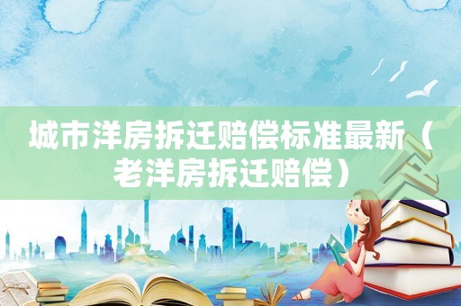 城市洋房拆遷賠償標(biāo)準(zhǔn)最新（老洋房拆遷賠償）