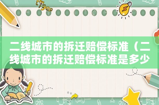 二線城市的拆遷賠償標(biāo)準(zhǔn)（二線城市的拆遷賠償標(biāo)準(zhǔn)是多少）