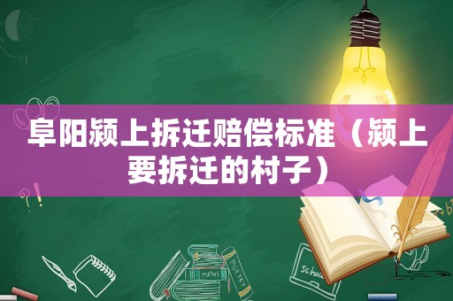 阜陽(yáng)潁上拆遷賠償標(biāo)準(zhǔn)（潁上要拆遷的村子）