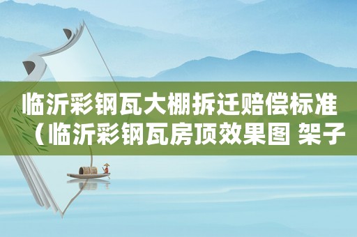 臨沂彩鋼瓦大棚拆遷賠償標(biāo)準(zhǔn)（臨沂彩鋼瓦房頂效果圖 架子 結(jié)構(gòu)圖）